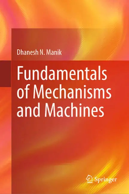Fundamentals of Mechanisms and Machines by Dhanesh N. Manik