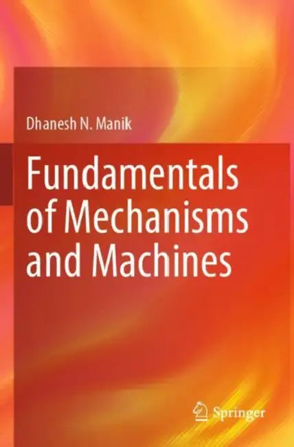 Fundamentals of Mechanisms and Machines by Dhanesh N. Manik