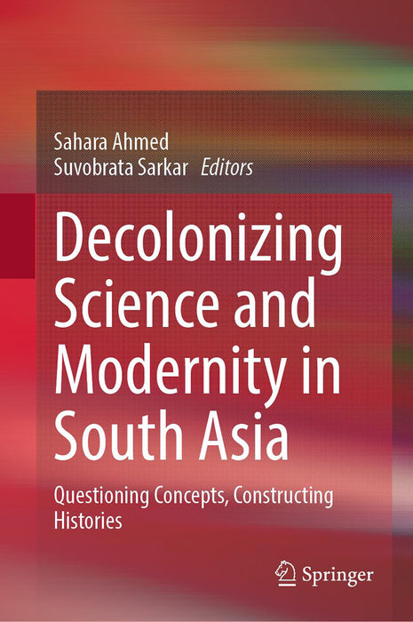 Decolonizing Science and Modernity in South Asia: Questioning Concepts Constructing Histories