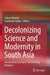 Decolonizing Science and Modernity in South Asia: Questioning Concepts, Constructing Histories by Sahara Ahmed