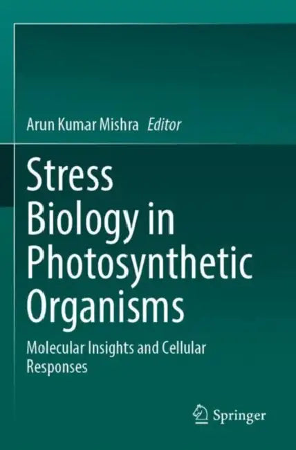 Stress Biology in Photosynthetic Organisms: Molecular Insights and Cellular Responses by Arun Kumar Mishra