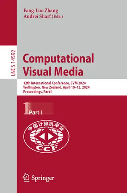 Computational Visual Media: 12th International Conference, Cvm 2024, Wellington, New Zealand, April 10-12, 2024, Proceedings, Part I by Fang-Lue Zhang