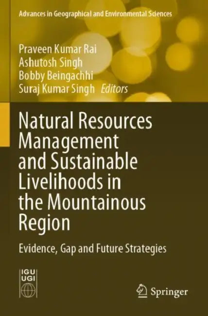 Natural Resources Management and Sustainable Livelihoods in the Mountainous Region: Evidence, Gap and Future Strategies by Praveen Kumar Rai