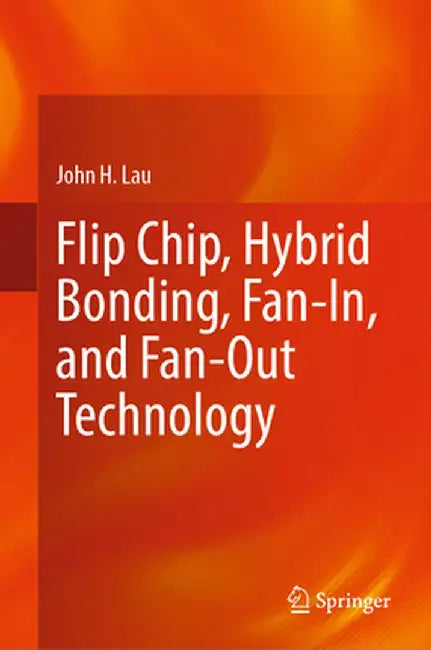 Flip Chip, Hybrid Bonding, Fan-In, and Fan-Out Technology by John H. Lau