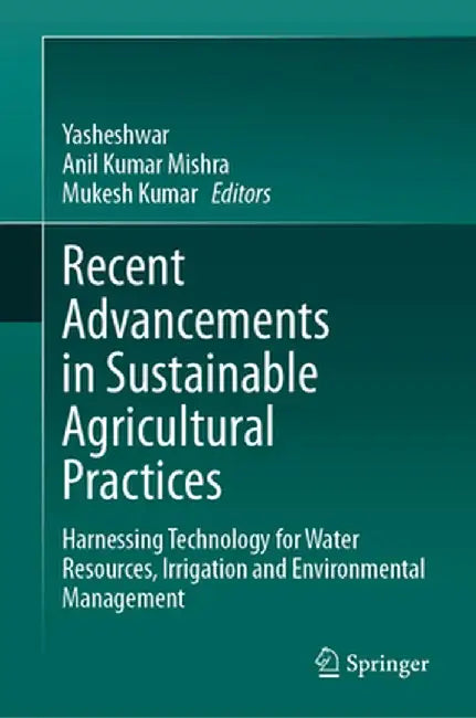 Recent Advancements in Sustainable Agricultural Practices: Harnessing Technology for Water Resources, Irrigation and Environmental Management by Yasheshwar