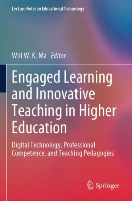 Engaged Learning and Innovative Teaching in Higher Education: Digital Technology, Professional Competence, and Teaching Pedagogies by Will W. K. Ma