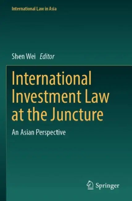 International Investment Law at the Juncture: An Asian Perspective by Shen Wei