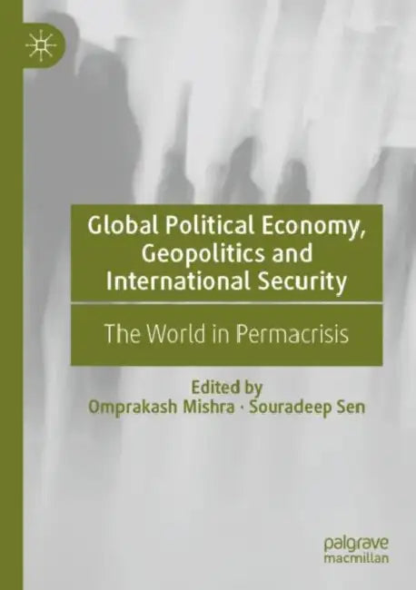 Global Political Economy, Geopolitics and International Security: The World in Permacrisis by Omprakash Mishra