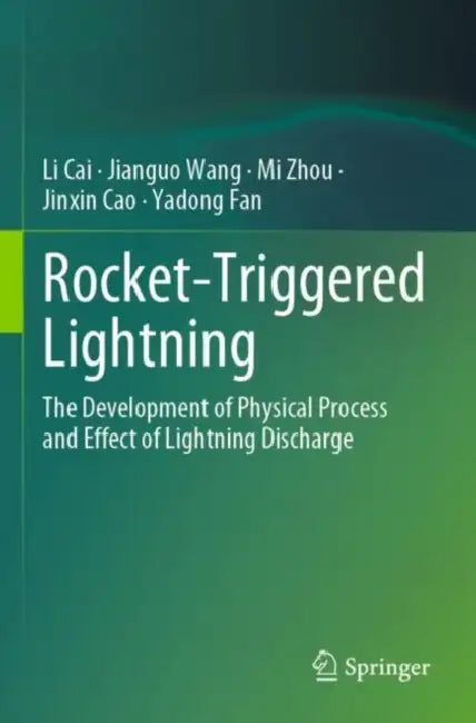 Rocket-Triggered Lightning: The Development of Physical Process and Effect of Lightning Discharge by Li Cai