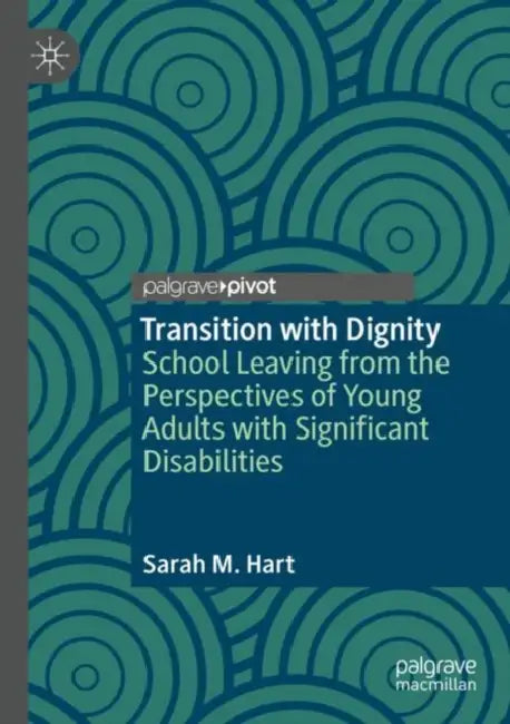 Transition with Dignity: School Leaving from the Perspectives of Young Adults with Significant Disabilities by Sarah M. Hart