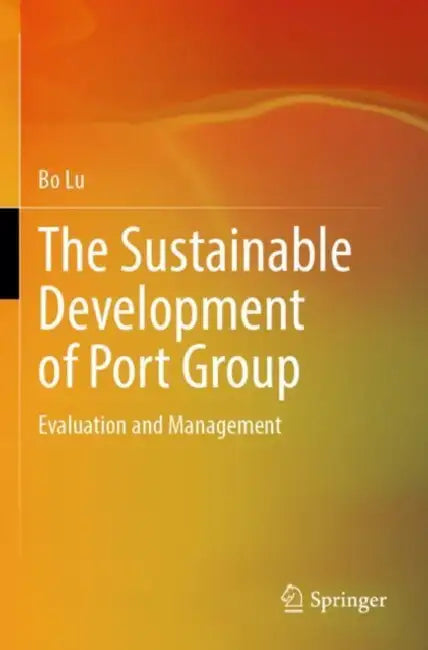 The Sustainable Development of Port Group: Evaluation and Management by Bo Lu