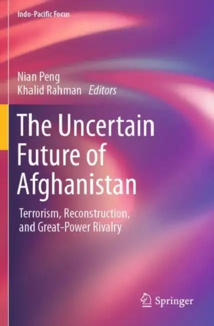 The Uncertain Future of Afghanistan: Terrorism, Reconstruction, and Great-Power Rivalry by Nian Peng