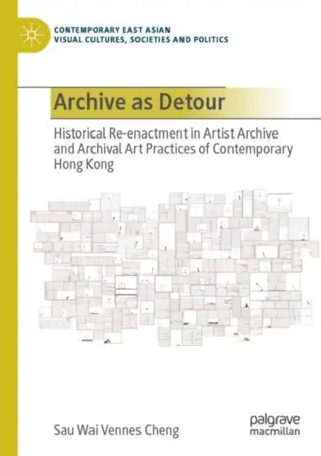 Archive as Detour: Historical Re-Enactment in Artist Archive and Archival Art Practices of Contemporary Hong Kong by Sau Wai Vennes Cheng