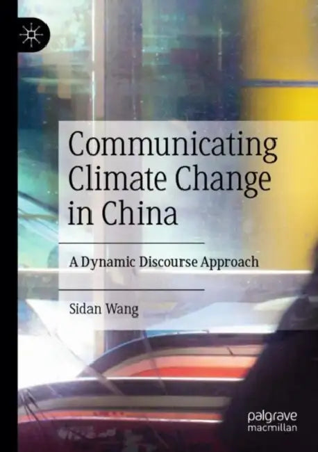 Communicating Climate Change in China: A Dynamic Discourse Approach by Sidan Wang
