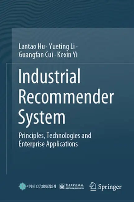 Industrial Recommender System: Principles, Technologies and Enterprise Applications by Lantao Hu