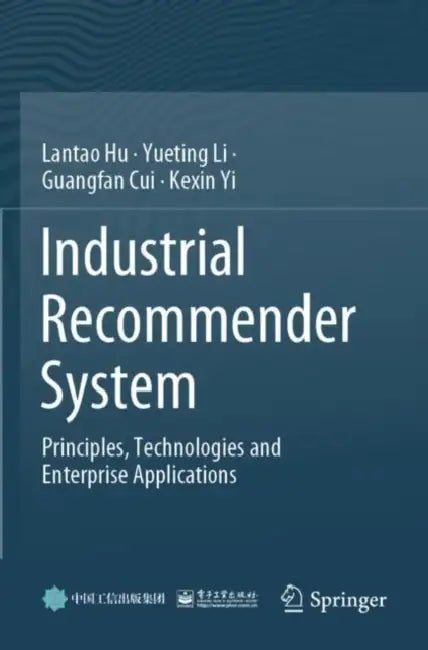 Industrial Recommender System: Principles, Technologies and Enterprise Applications by Lantao Hu