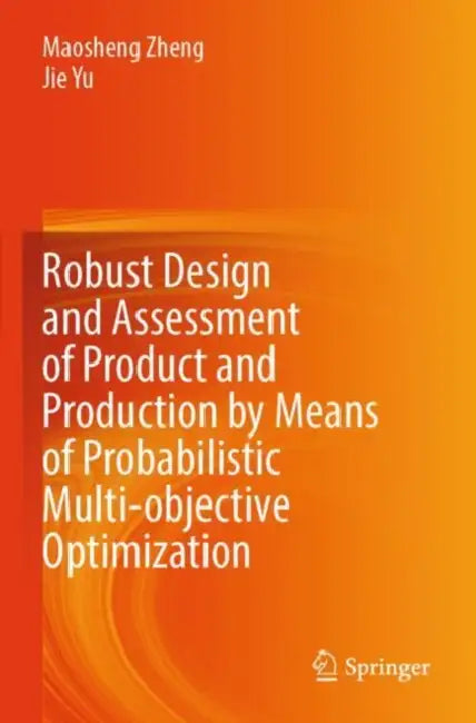 Robust Design and Assessment of Product and Production by Means of Probabilistic Multi-objective Optimization by Maosheng Zheng
