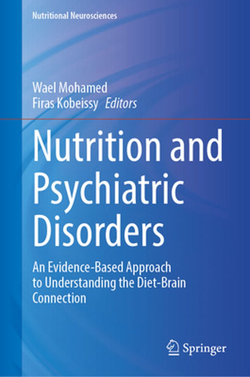 Nutrition and Psychiatric Disorders: An Evidence-Based Approach to Understanding the Diet-Brain Connection by Wael Mohamed