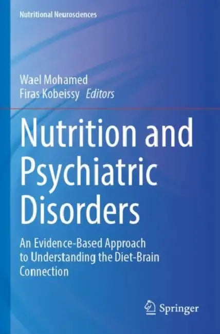 Nutrition and Psychiatric Disorders: An Evidence-Based Approach to Understanding the Diet-Brain Connection by Wael Mohamed