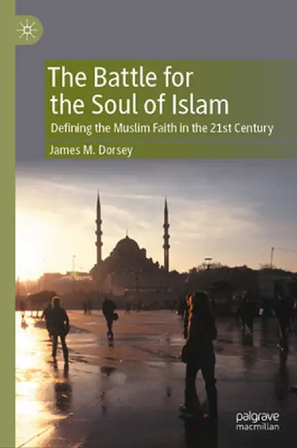 The Battle for the Soul of Islam: Defining the Muslim Faith in the 21st Century by James M. Dorsey