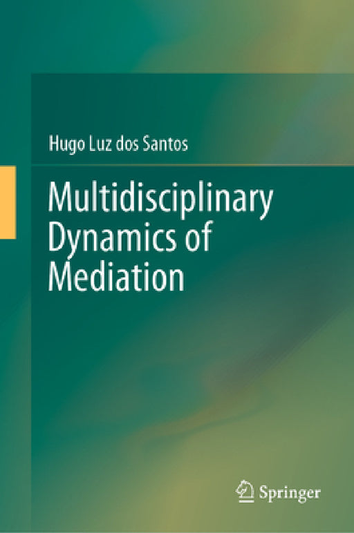Multidisciplinary Dynamics of Mediation: Volume 1 by Hugo Luz Dos Santos