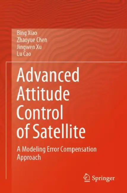 Advanced Attitude Control of Satellite: A Modeling Error Compensation Approach by Bing Xiao