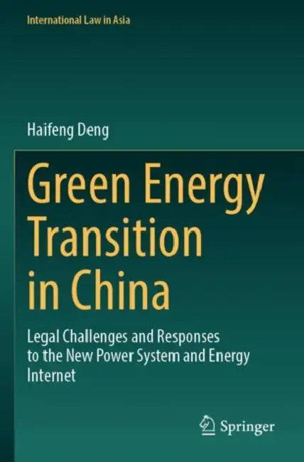 Green Energy Transition in China: Legal Challenges and Responses to the New Power System and Energy Internet by Haifeng Deng