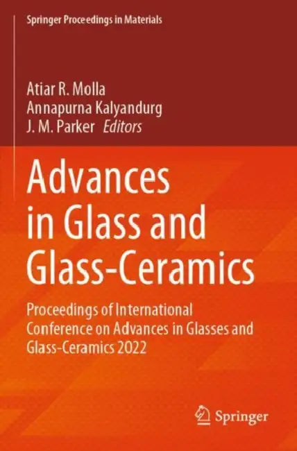 Advances in Glass and Glass-Ceramics: Proceedings of International Conference on Advances in Glasses and Glass-Ceramics 2022 by Atiar R. Molla