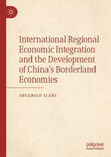 International Regional Economic Integration and the Development of China’s Borderland Economies by Shuanglu Liang