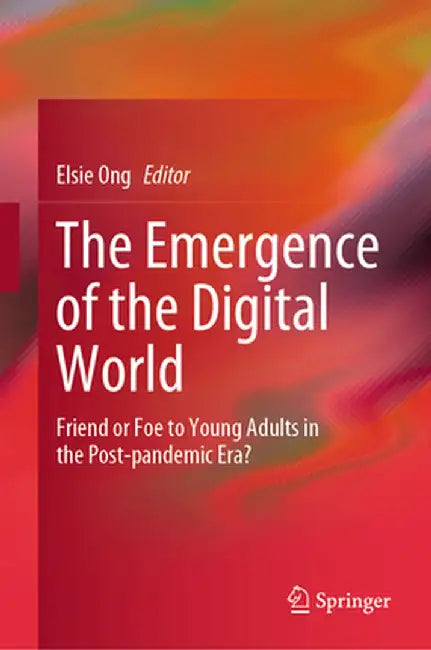 The Emergence of the Digital World: Friend or Foe to Young Adults in the Post-Pandemic Era? by Elsie Ong