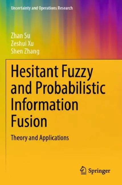 Hesitant Fuzzy and Probabilistic Information Fusion: Theory and Applications by Zhan Xu Zeshui Zhang Shen Su