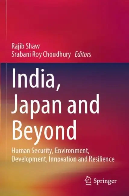 India, Japan and Beyond: Human Security, Environment, Development, Innovation and Resilience by Rajib Shaw