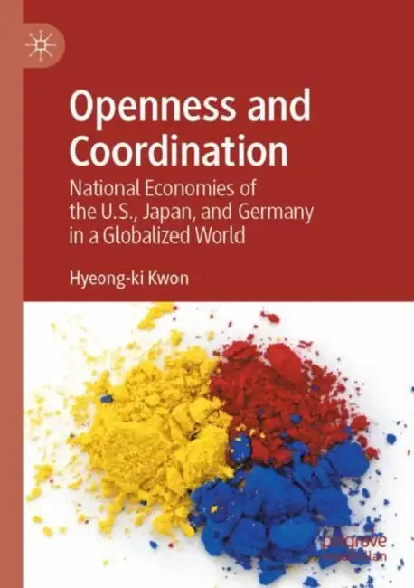 Openness and Coordination: National Economies of the U.S., Japan, and Germany in a Globalized World by Hyeong-KI Kwon