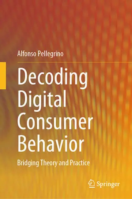 Decoding Digital Consumer Behavior: Bridging Theory and Practice by Alfonso Pellegrino