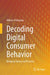 Decoding Digital Consumer Behavior: Bridging Theory and Practice by Alfonso Pellegrino