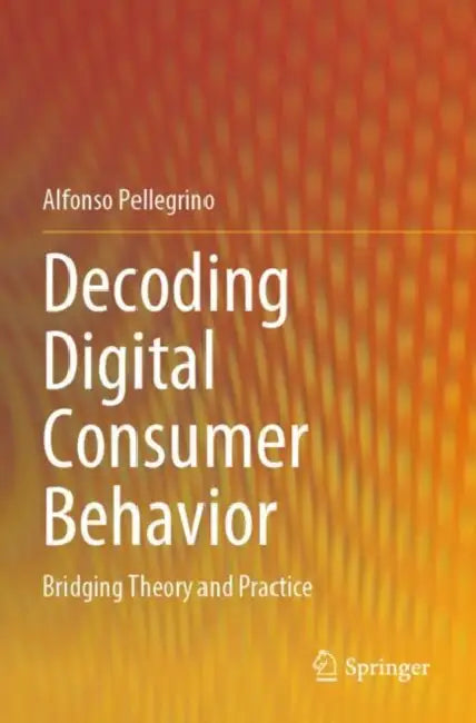 Decoding Digital Consumer Behavior: Bridging Theory and Practice by Alfonso Pellegrino