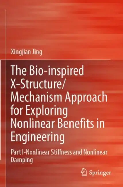 The Bio-inspired X-Structure/Mechanism Approach for Exploring Nonlinear Benefits in Engineering: Nonlinear Stiffness and Nonlinear Damping by Xingjian Jing