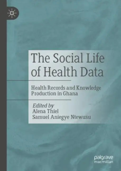 The Social Life of Health Data: Health Records and Knowledge Production in Ghana by Alena Thiel