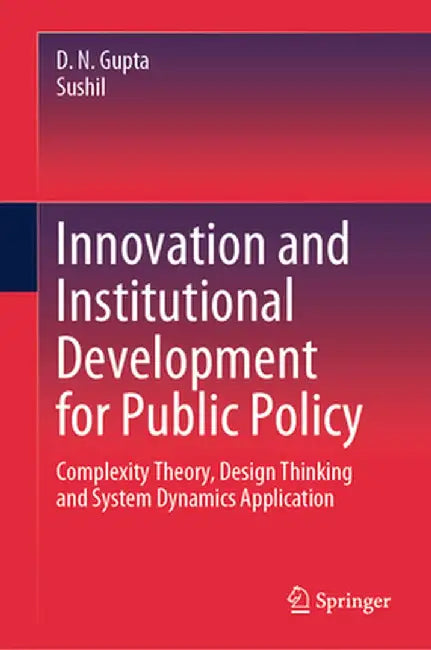Innovation and Institutional Development for Public Policy: Complexity Theory, Design Thinking and System Dynamics Application by D. N. Gupta