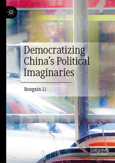 Democratizing China's Political Imaginaries by Rongxin Li