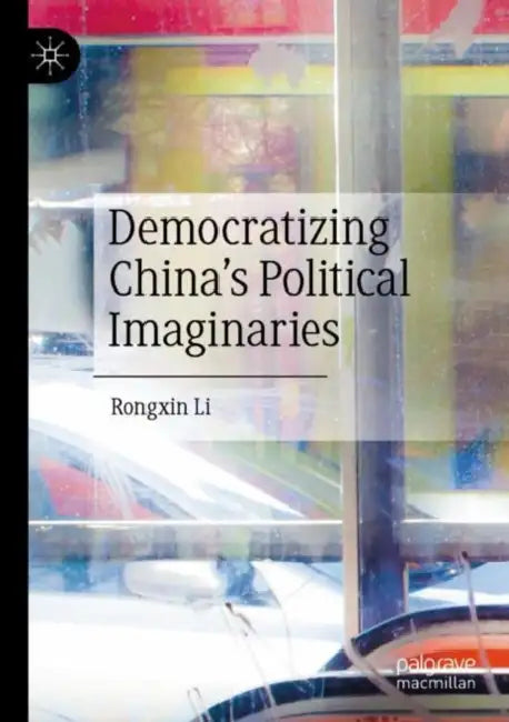 Democratizing China’s Political Imaginaries by Rongxin Li