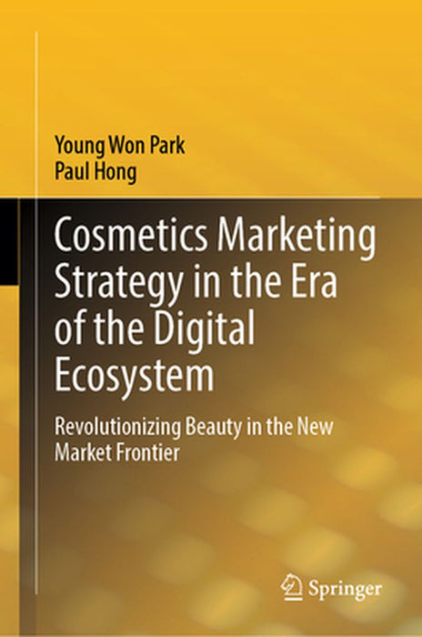 Cosmetics Marketing Strategy in the Era of the Digital Ecosystem: Revolutionizing Beauty in the New Market Frontier by Young Won Park
