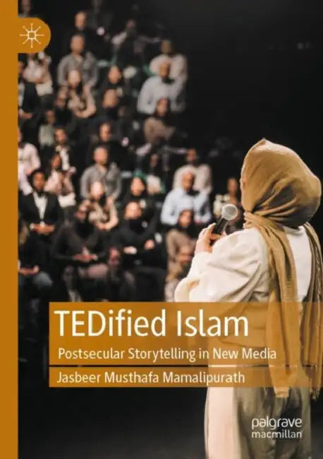 TEDified Islam: Postsecular Storytelling in New Media by Jasbeer Musthafa Mamalipurath