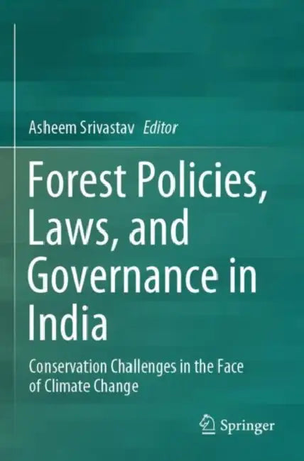 Forest Policies, Laws, and Governance in India: Conservation Challenges in the Face of Climate Change by Asheem Srivastav