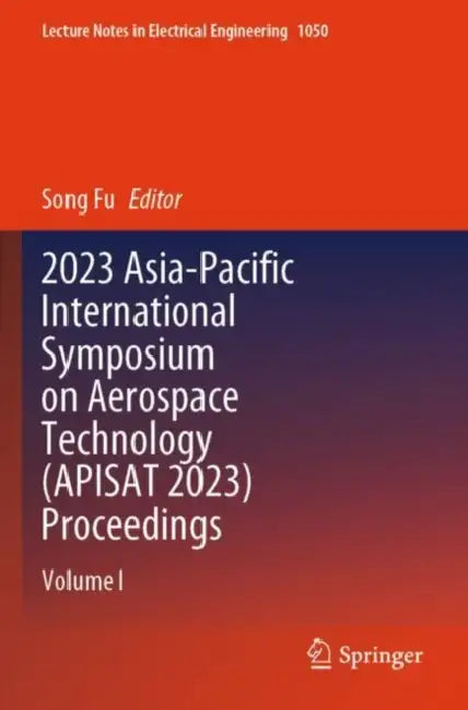 2023 Asia-Pacific International Symposium on Aerospace Technology (APISAT 2023) Proceedings by Song Fu