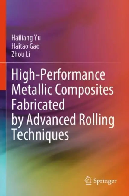 High-Performance Metallic Composites Fabricated by Advanced Rolling Techniques by Hailiang Li Zhou Yu
