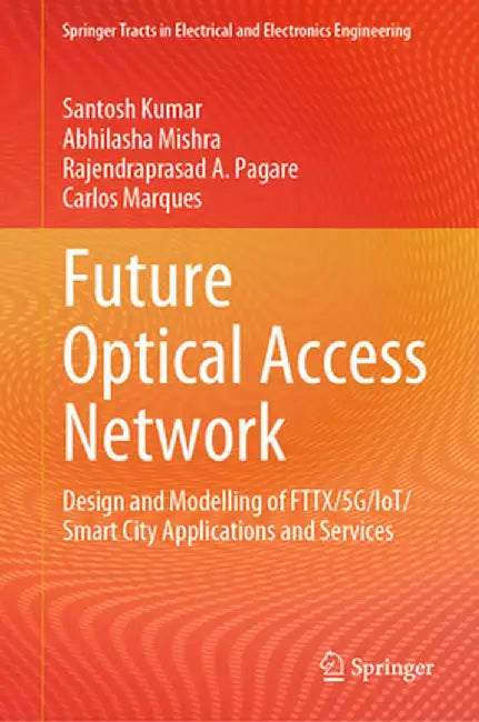 Future Optical Access Network: Design and Modelling of Fttx/5g/Iot/Smart City Applications and Services by Santosh Kumar