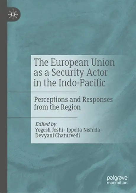 The European Union as a Security Actor in the Indo-Pacific: Perceptions and Responses from the Region by Yogesh Joshi