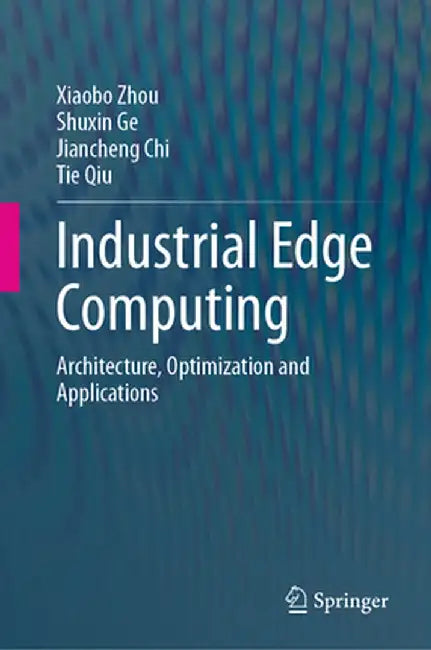 Industrial Edge Computing: Architecture, Optimization and Applications by Xiaobo Zhou