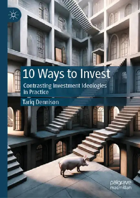 10 Ways to Invest: Contrasting Investment Ideologies in Practice by Tariq Dennison